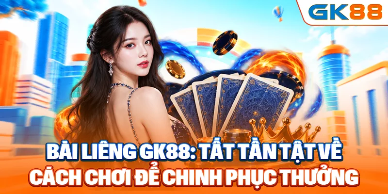 bài Liêng GK88 tất tần tật về cách chơi chinh phục