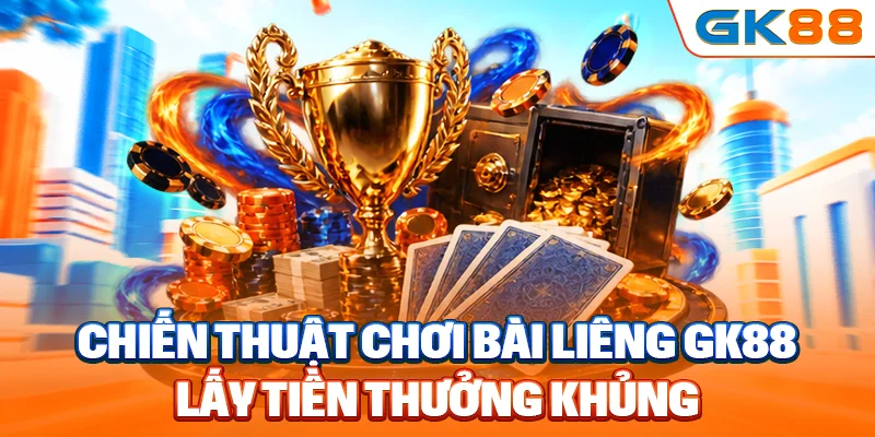 Chiến thuật chơi bài liêng GK88 lấy tiền thưởng khủng