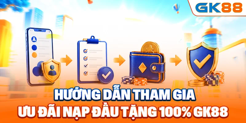 Hướng dẫn tham gia ưu đãi nạp đầu tặng 100% GK88