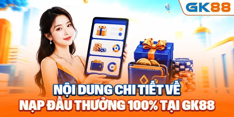 Nội dung chi tiết về nạp đầu thưởng 100% tại GK88