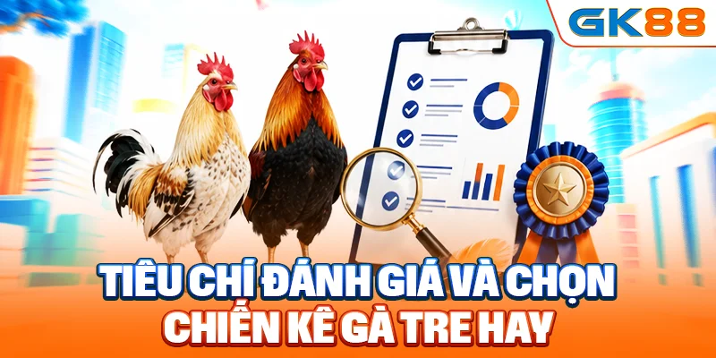 Tiêu chí đánh giá và chọn chiến kê gà tre hay